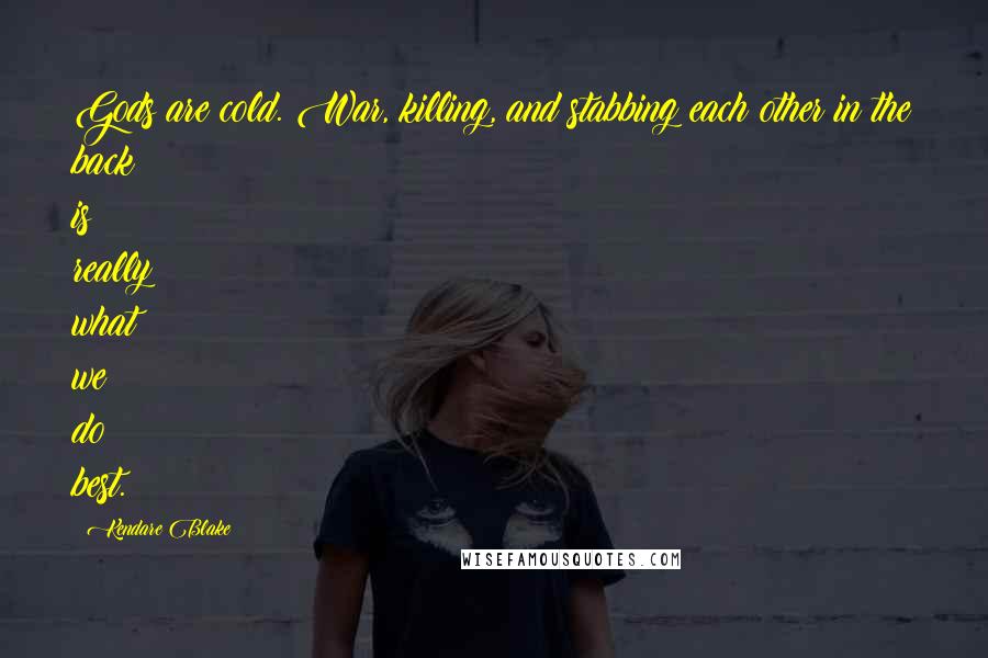 Kendare Blake Quotes: Gods are cold. War, killing, and stabbing each other in the back is really what we do best.