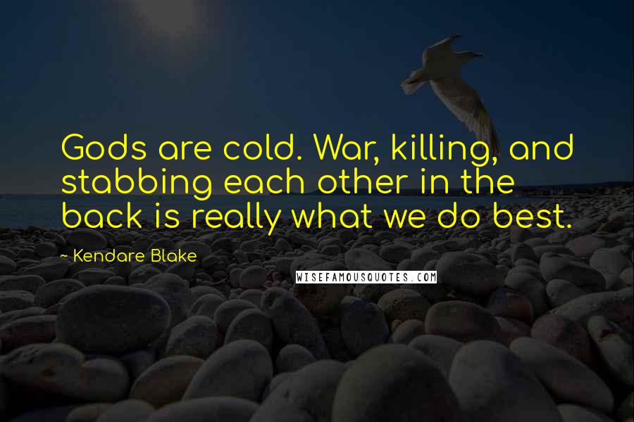 Kendare Blake Quotes: Gods are cold. War, killing, and stabbing each other in the back is really what we do best.