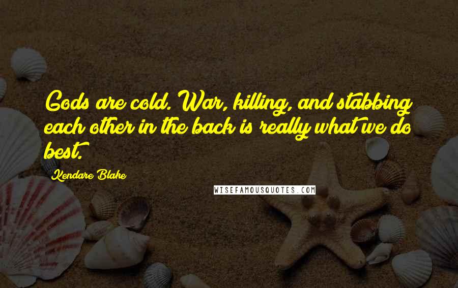 Kendare Blake Quotes: Gods are cold. War, killing, and stabbing each other in the back is really what we do best.