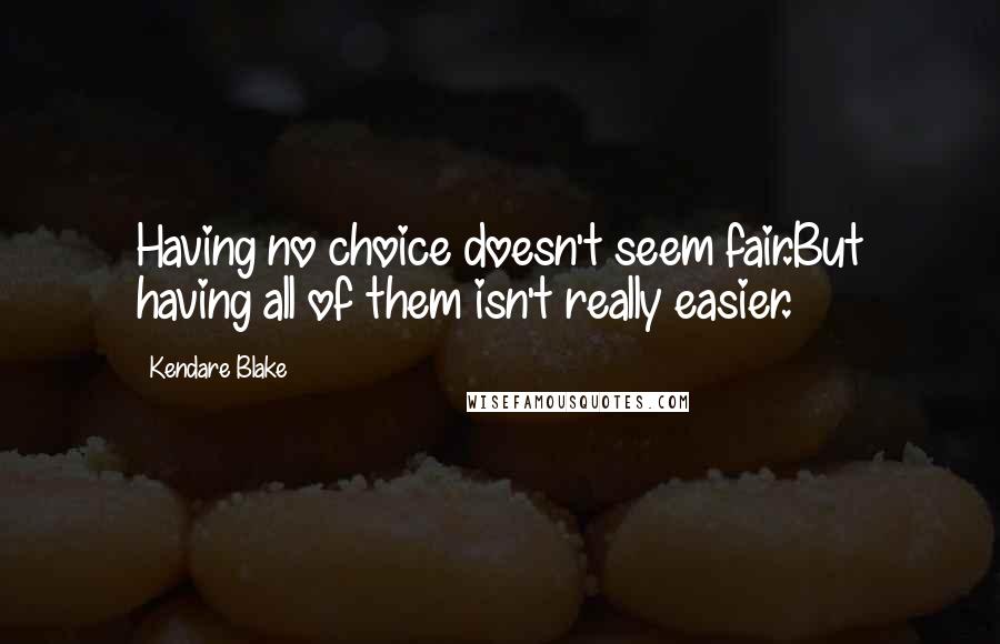 Kendare Blake Quotes: Having no choice doesn't seem fair.But having all of them isn't really easier.