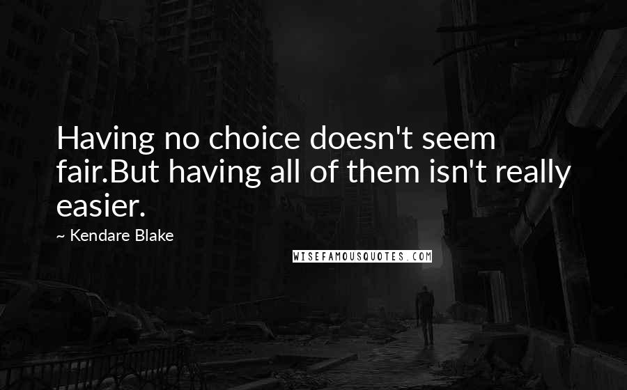 Kendare Blake Quotes: Having no choice doesn't seem fair.But having all of them isn't really easier.