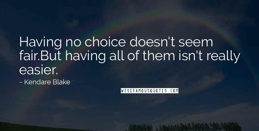 Kendare Blake Quotes: Having no choice doesn't seem fair.But having all of them isn't really easier.