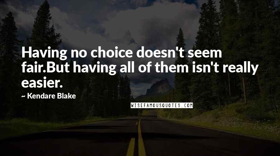 Kendare Blake Quotes: Having no choice doesn't seem fair.But having all of them isn't really easier.