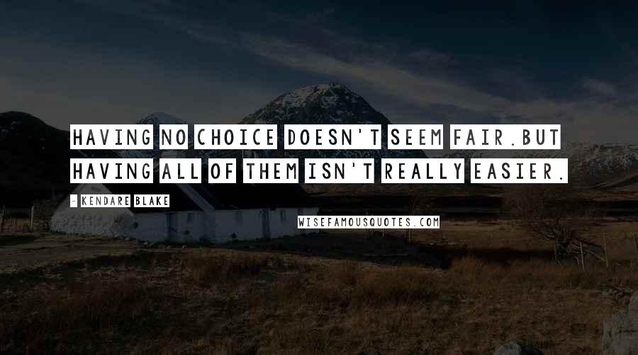 Kendare Blake Quotes: Having no choice doesn't seem fair.But having all of them isn't really easier.