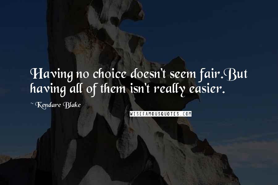 Kendare Blake Quotes: Having no choice doesn't seem fair.But having all of them isn't really easier.