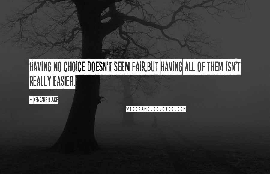 Kendare Blake Quotes: Having no choice doesn't seem fair.But having all of them isn't really easier.