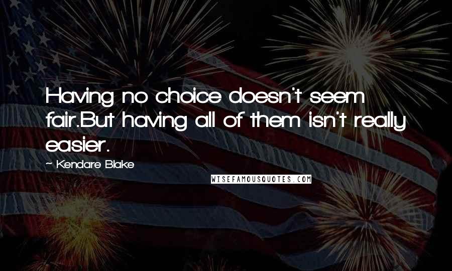 Kendare Blake Quotes: Having no choice doesn't seem fair.But having all of them isn't really easier.