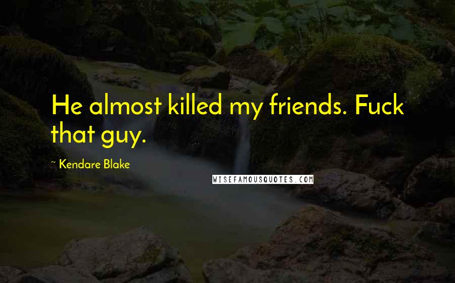 Kendare Blake Quotes: He almost killed my friends. Fuck that guy.