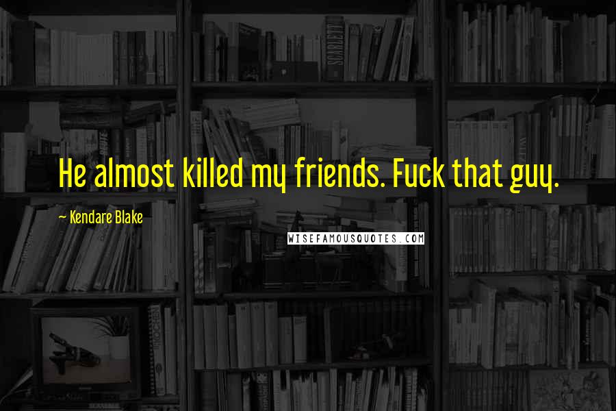 Kendare Blake Quotes: He almost killed my friends. Fuck that guy.