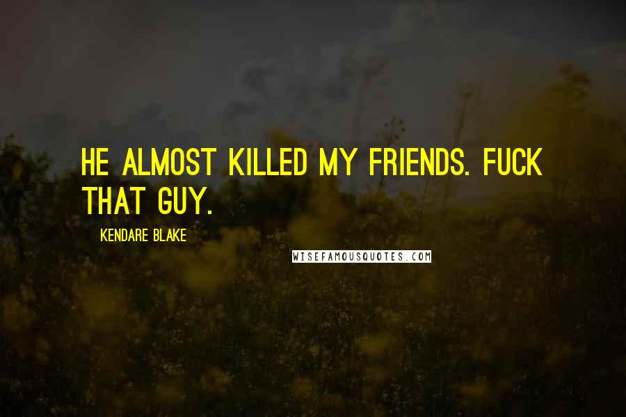 Kendare Blake Quotes: He almost killed my friends. Fuck that guy.