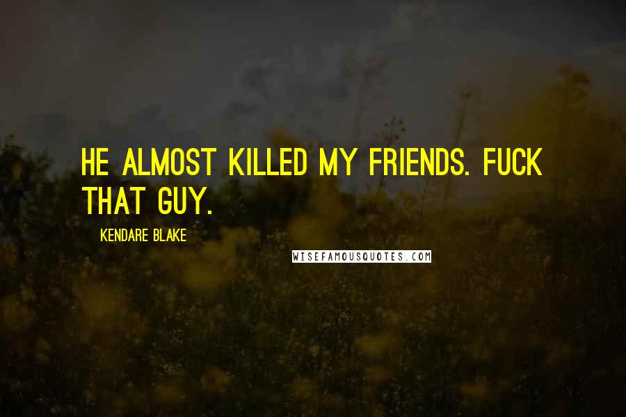 Kendare Blake Quotes: He almost killed my friends. Fuck that guy.