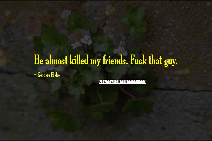 Kendare Blake Quotes: He almost killed my friends. Fuck that guy.