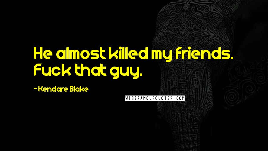 Kendare Blake Quotes: He almost killed my friends. Fuck that guy.