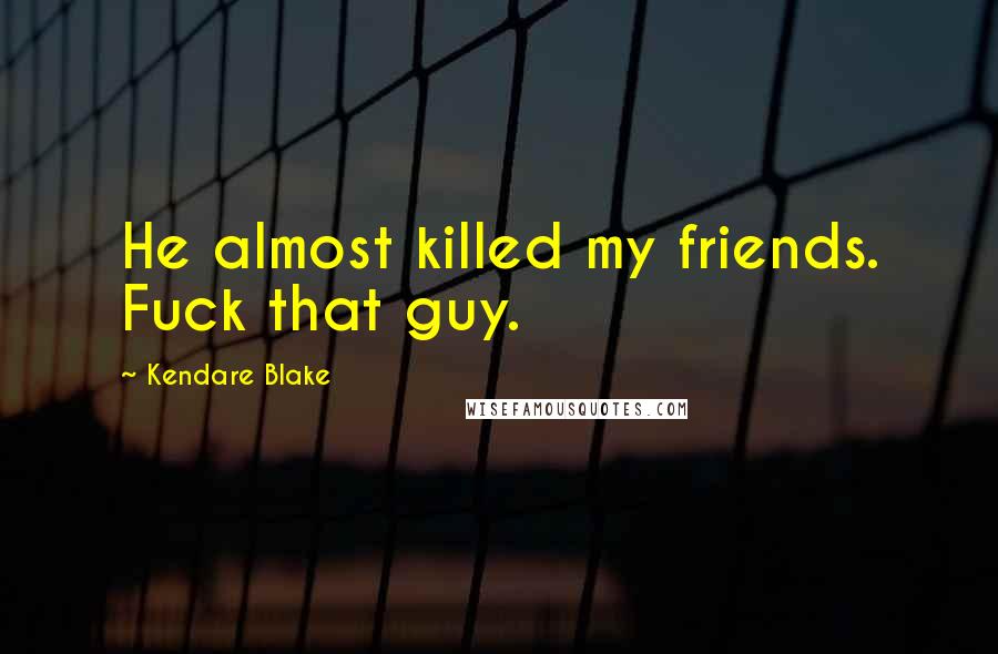 Kendare Blake Quotes: He almost killed my friends. Fuck that guy.