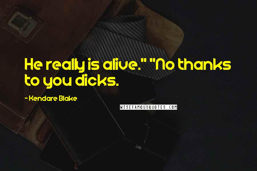 Kendare Blake Quotes: He really is alive." "No thanks to you dicks.