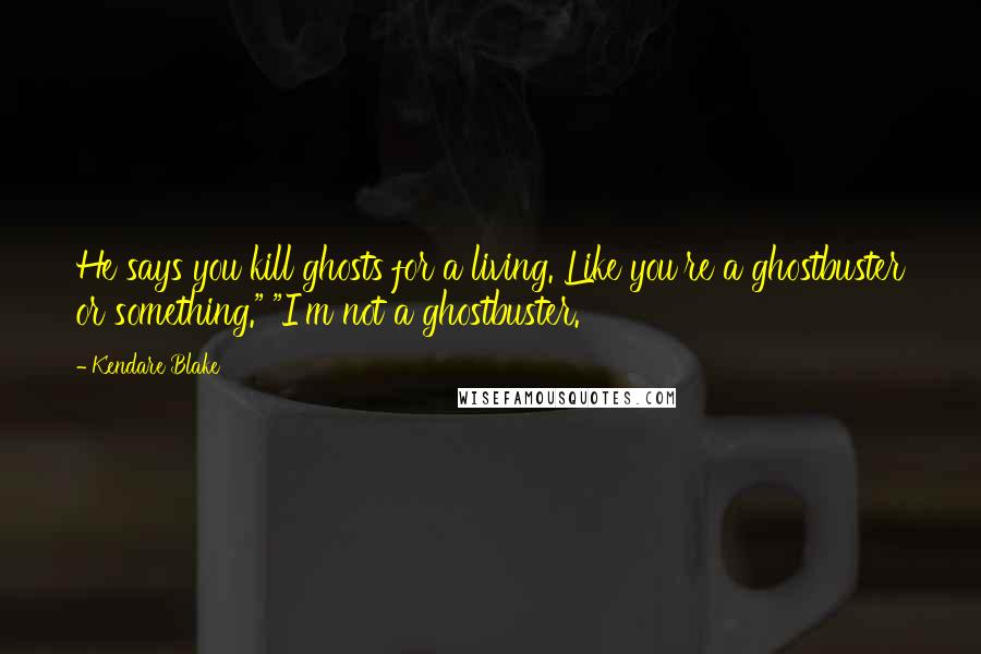 Kendare Blake Quotes: He says you kill ghosts for a living. Like you're a ghostbuster or something." "I'm not a ghostbuster.