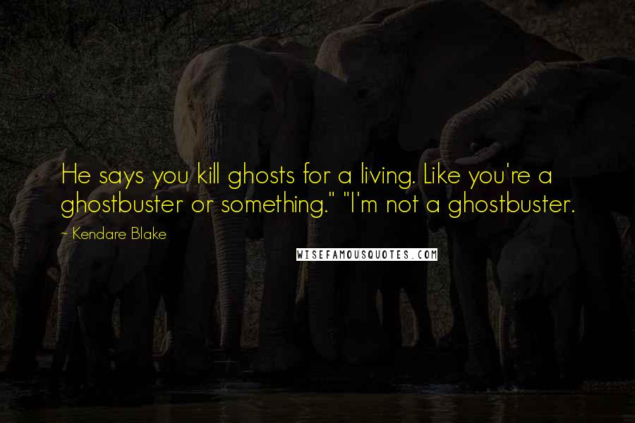 Kendare Blake Quotes: He says you kill ghosts for a living. Like you're a ghostbuster or something." "I'm not a ghostbuster.