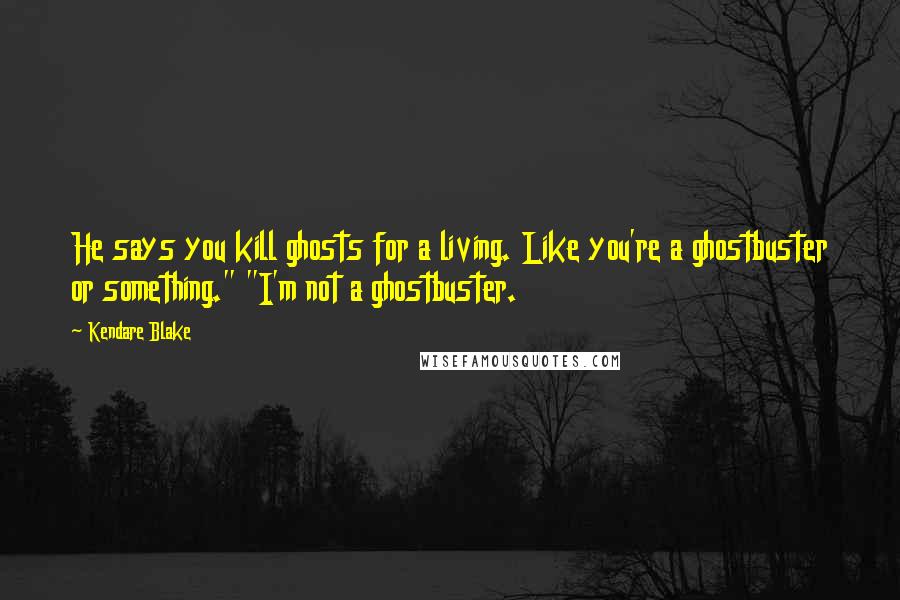 Kendare Blake Quotes: He says you kill ghosts for a living. Like you're a ghostbuster or something." "I'm not a ghostbuster.