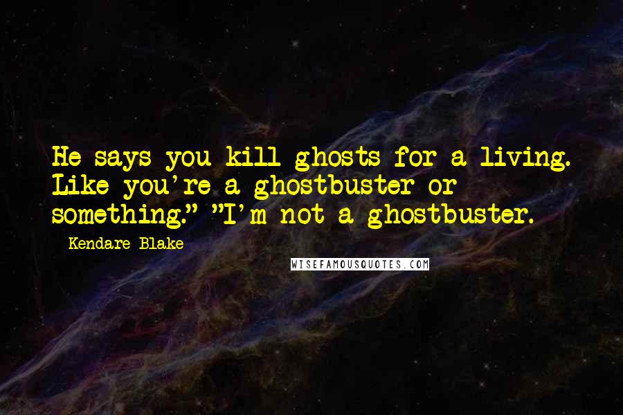 Kendare Blake Quotes: He says you kill ghosts for a living. Like you're a ghostbuster or something." "I'm not a ghostbuster.