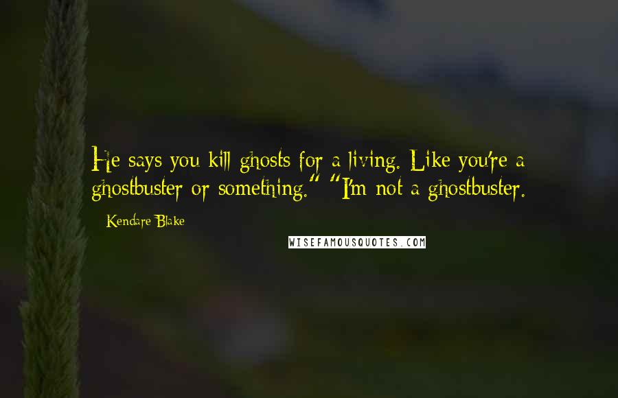 Kendare Blake Quotes: He says you kill ghosts for a living. Like you're a ghostbuster or something." "I'm not a ghostbuster.