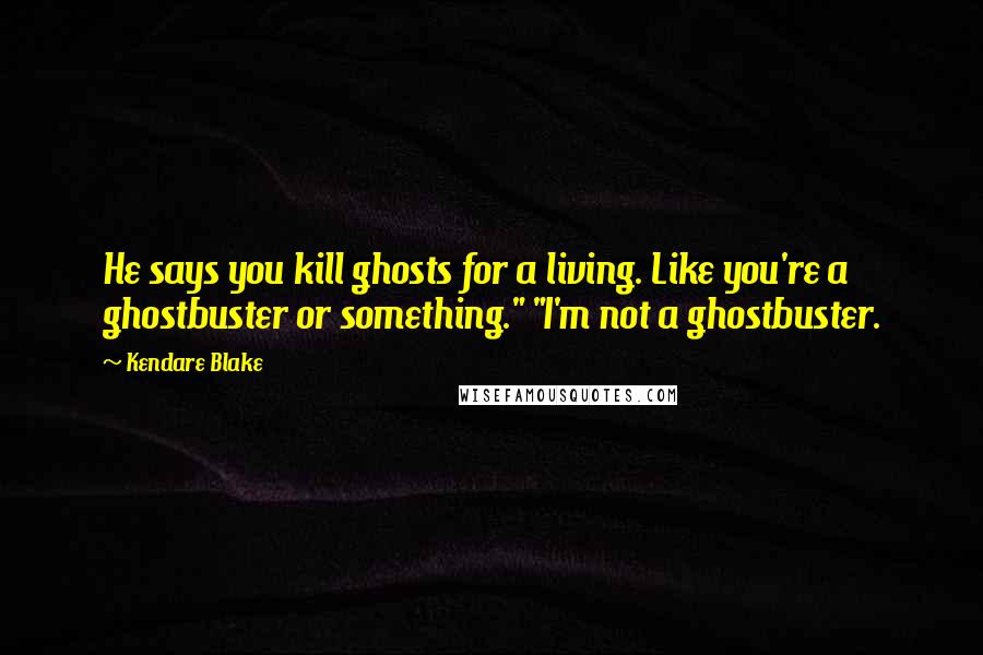 Kendare Blake Quotes: He says you kill ghosts for a living. Like you're a ghostbuster or something." "I'm not a ghostbuster.