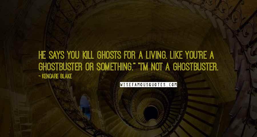 Kendare Blake Quotes: He says you kill ghosts for a living. Like you're a ghostbuster or something." "I'm not a ghostbuster.