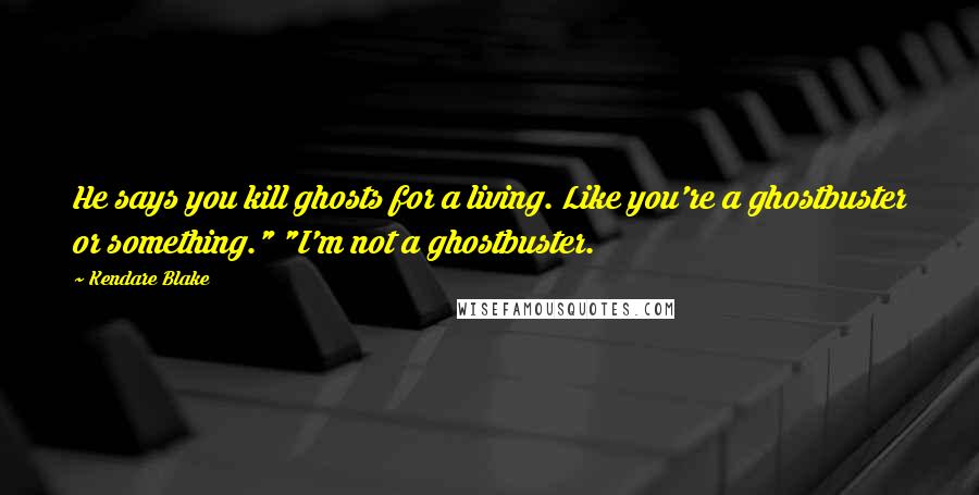 Kendare Blake Quotes: He says you kill ghosts for a living. Like you're a ghostbuster or something." "I'm not a ghostbuster.