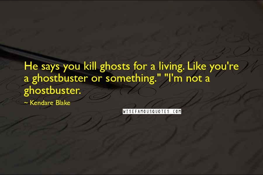 Kendare Blake Quotes: He says you kill ghosts for a living. Like you're a ghostbuster or something." "I'm not a ghostbuster.