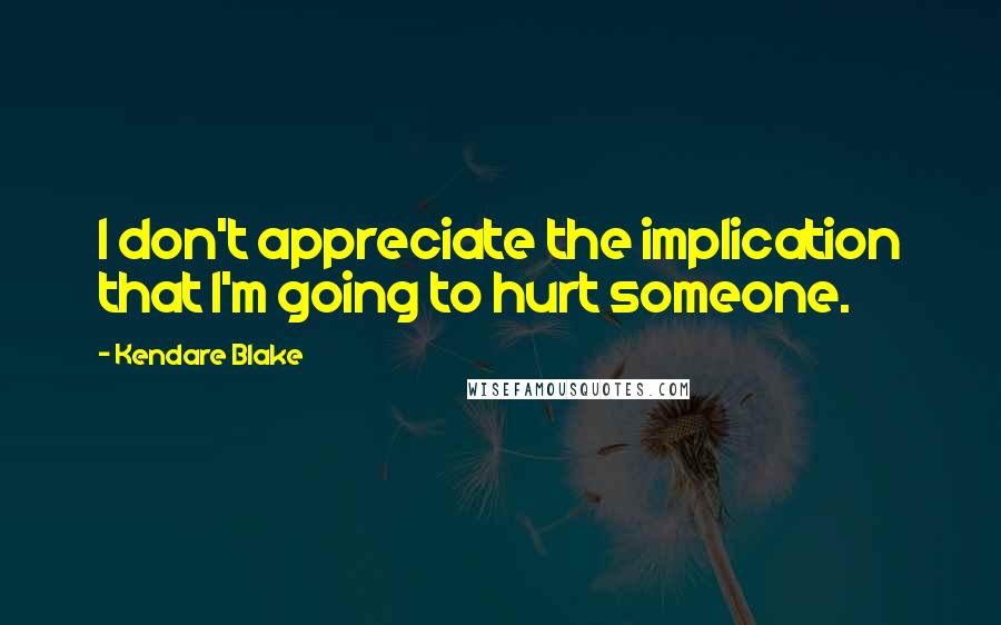 Kendare Blake Quotes: I don't appreciate the implication that I'm going to hurt someone.