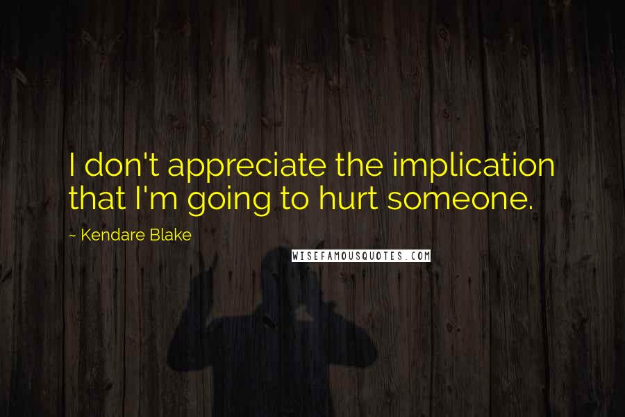Kendare Blake Quotes: I don't appreciate the implication that I'm going to hurt someone.