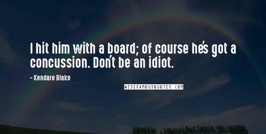 Kendare Blake Quotes: I hit him with a board; of course he's got a concussion. Don't be an idiot.