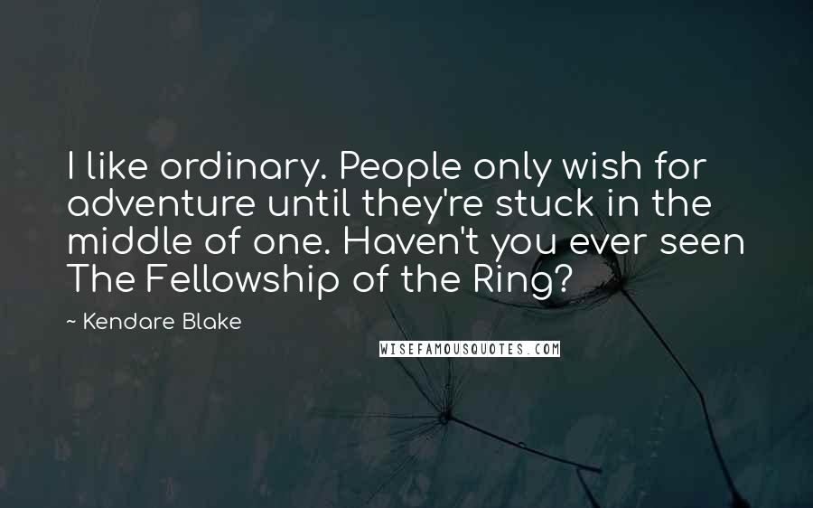 Kendare Blake Quotes: I like ordinary. People only wish for adventure until they're stuck in the middle of one. Haven't you ever seen The Fellowship of the Ring?