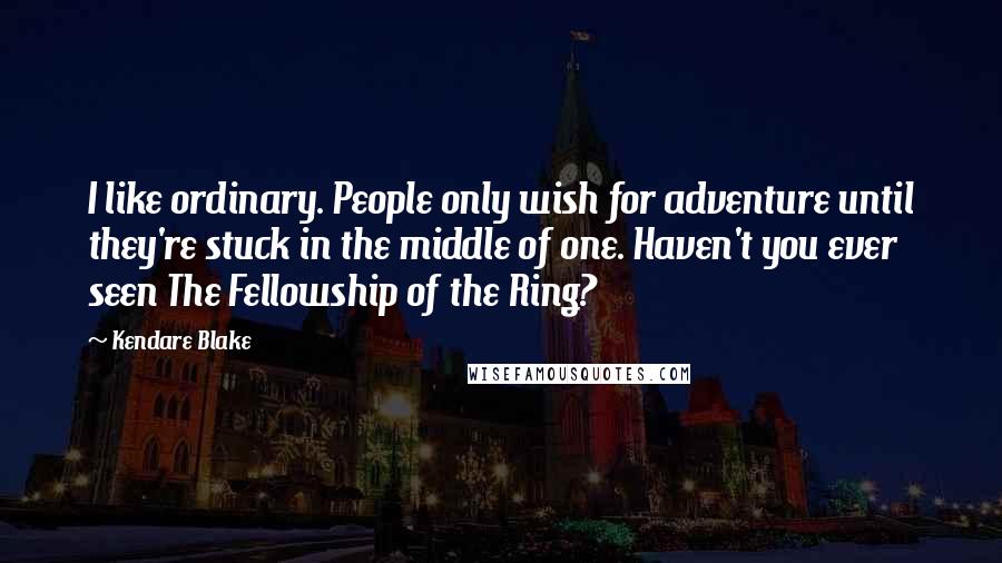 Kendare Blake Quotes: I like ordinary. People only wish for adventure until they're stuck in the middle of one. Haven't you ever seen The Fellowship of the Ring?