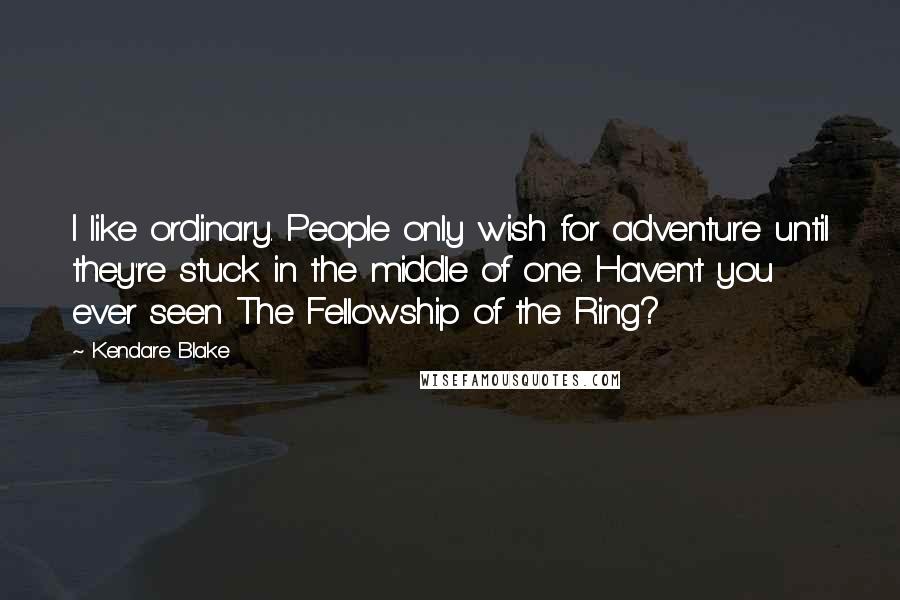 Kendare Blake Quotes: I like ordinary. People only wish for adventure until they're stuck in the middle of one. Haven't you ever seen The Fellowship of the Ring?