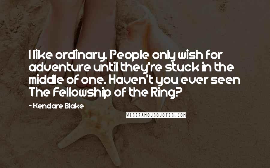 Kendare Blake Quotes: I like ordinary. People only wish for adventure until they're stuck in the middle of one. Haven't you ever seen The Fellowship of the Ring?