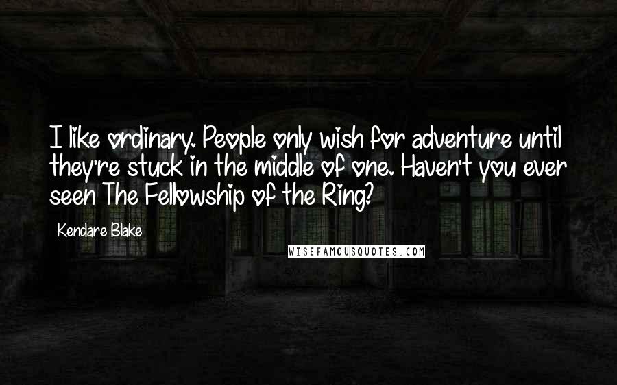 Kendare Blake Quotes: I like ordinary. People only wish for adventure until they're stuck in the middle of one. Haven't you ever seen The Fellowship of the Ring?