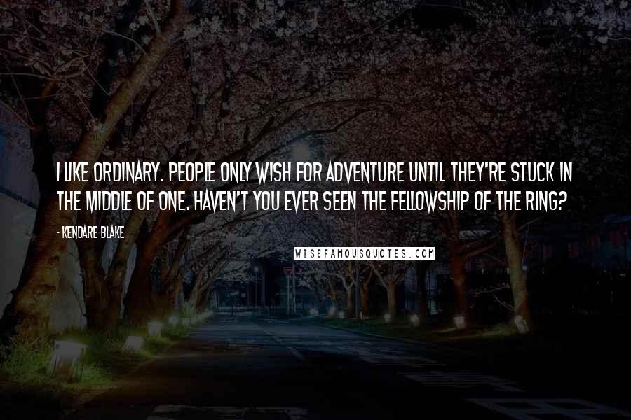 Kendare Blake Quotes: I like ordinary. People only wish for adventure until they're stuck in the middle of one. Haven't you ever seen The Fellowship of the Ring?