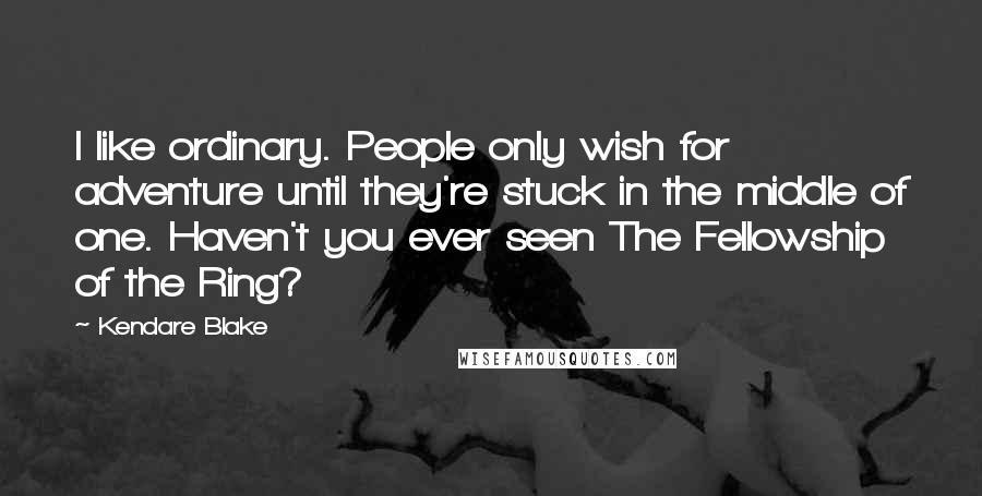 Kendare Blake Quotes: I like ordinary. People only wish for adventure until they're stuck in the middle of one. Haven't you ever seen The Fellowship of the Ring?
