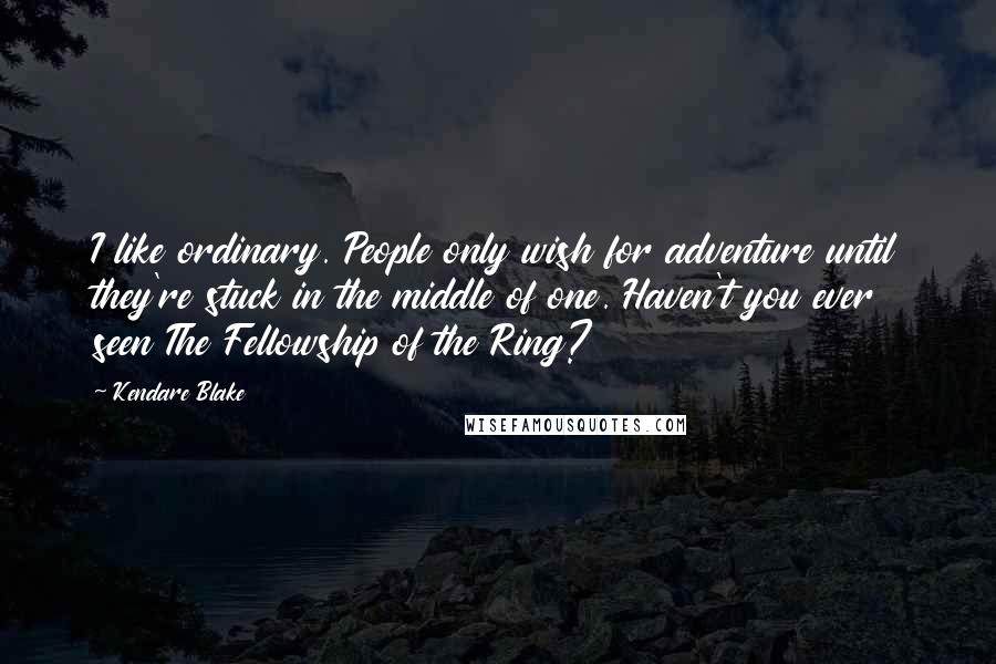 Kendare Blake Quotes: I like ordinary. People only wish for adventure until they're stuck in the middle of one. Haven't you ever seen The Fellowship of the Ring?