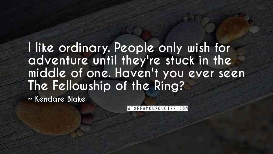 Kendare Blake Quotes: I like ordinary. People only wish for adventure until they're stuck in the middle of one. Haven't you ever seen The Fellowship of the Ring?