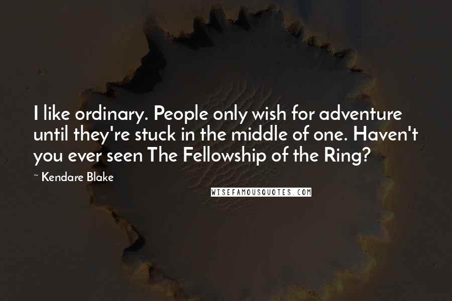 Kendare Blake Quotes: I like ordinary. People only wish for adventure until they're stuck in the middle of one. Haven't you ever seen The Fellowship of the Ring?