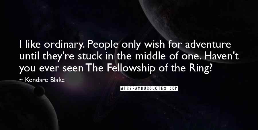 Kendare Blake Quotes: I like ordinary. People only wish for adventure until they're stuck in the middle of one. Haven't you ever seen The Fellowship of the Ring?