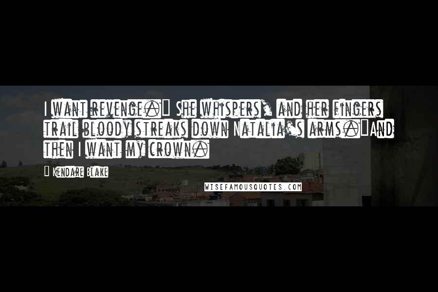 Kendare Blake Quotes: I want revenge." She whispers, and her fingers trail bloody streaks down Natalia's arms."And then I want my crown.