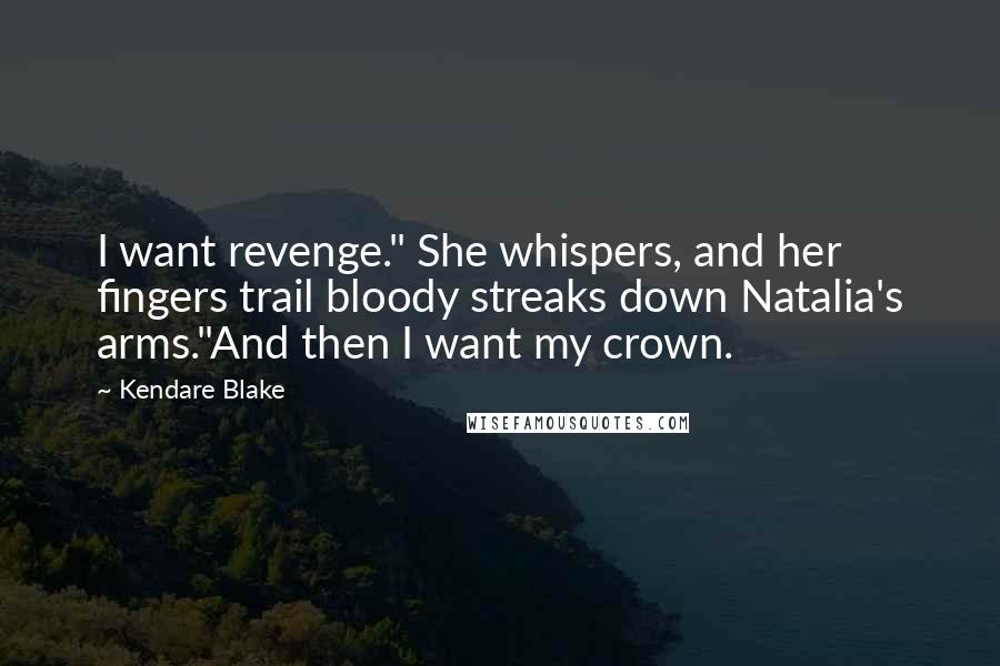 Kendare Blake Quotes: I want revenge." She whispers, and her fingers trail bloody streaks down Natalia's arms."And then I want my crown.