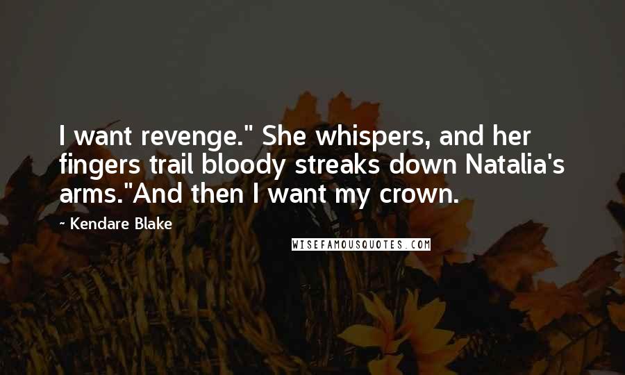 Kendare Blake Quotes: I want revenge." She whispers, and her fingers trail bloody streaks down Natalia's arms."And then I want my crown.