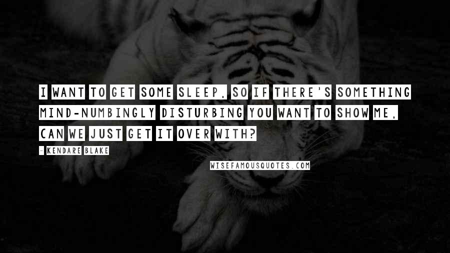 Kendare Blake Quotes: I want to get some sleep, so if there's something mind-numbingly disturbing you want to show me, can we just get it over with?
