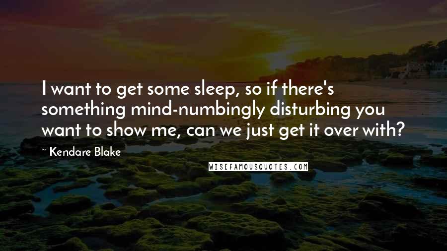 Kendare Blake Quotes: I want to get some sleep, so if there's something mind-numbingly disturbing you want to show me, can we just get it over with?