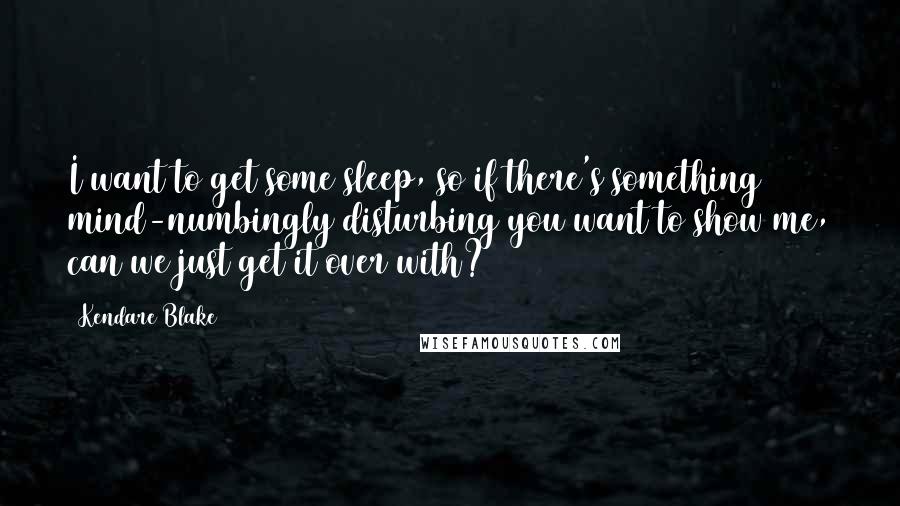 Kendare Blake Quotes: I want to get some sleep, so if there's something mind-numbingly disturbing you want to show me, can we just get it over with?