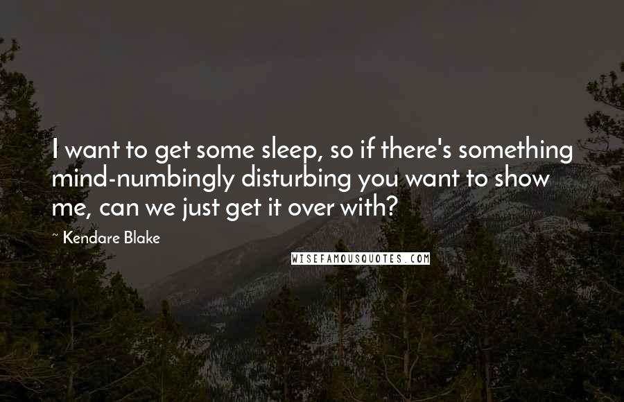 Kendare Blake Quotes: I want to get some sleep, so if there's something mind-numbingly disturbing you want to show me, can we just get it over with?