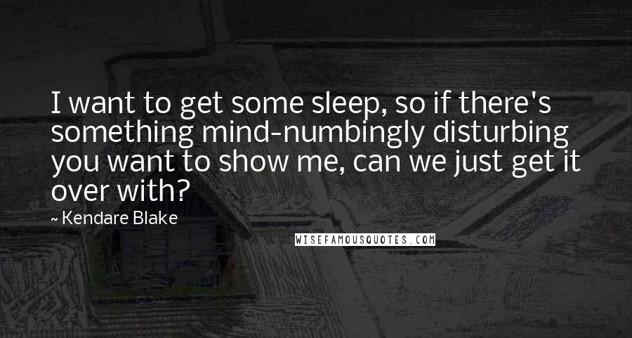 Kendare Blake Quotes: I want to get some sleep, so if there's something mind-numbingly disturbing you want to show me, can we just get it over with?